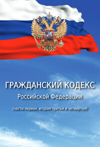 Гражданский кодекс Российской Федерации (части первая, вторая, третья и четвертая)